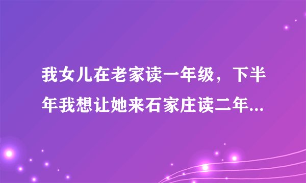 我女儿在老家读一年级，下半年我想让她来石家庄读二年级，我在芝兰明仕居住，想让孩子在金马小学就读，