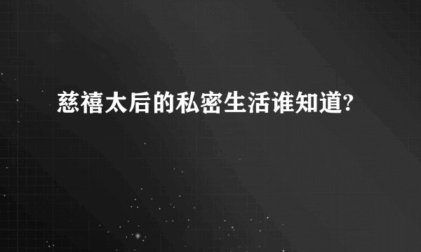 慈禧太后的私密生活谁知道?