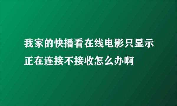 我家的快播看在线电影只显示正在连接不接收怎么办啊