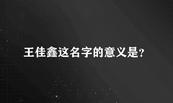 王佳鑫这名字的意义是？