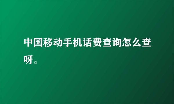 中国移动手机话费查询怎么查呀。