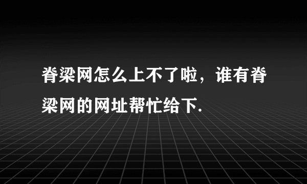 脊梁网怎么上不了啦，谁有脊梁网的网址帮忙给下.
