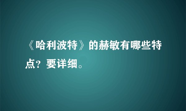 《哈利波特》的赫敏有哪些特点？要详细。