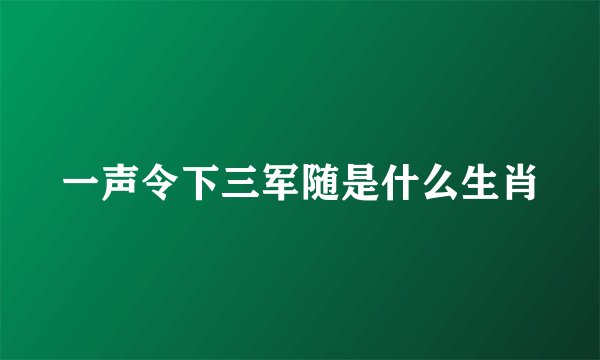 一声令下三军随是什么生肖