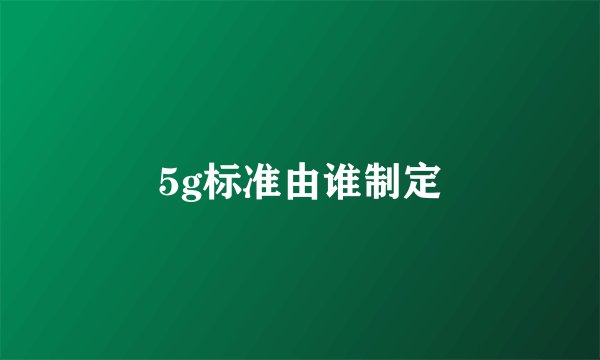 5g标准由谁制定