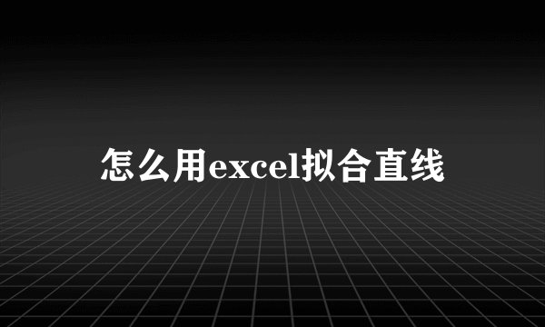 怎么用excel拟合直线