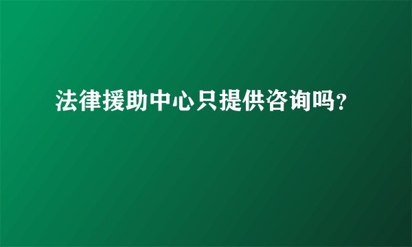 法律援助中心只提供咨询吗？