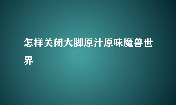 怎样关闭大脚原汁原味魔兽世界
