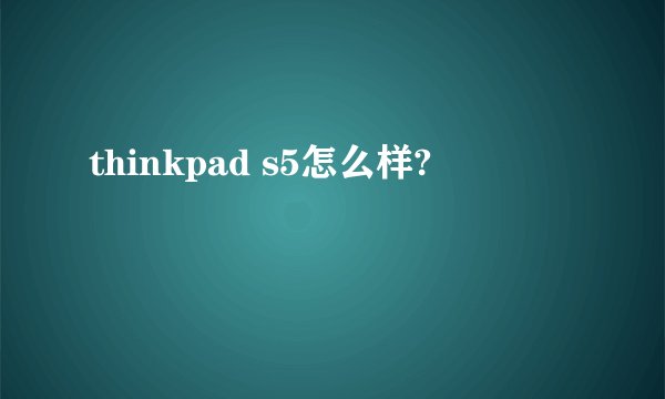 thinkpad s5怎么样?