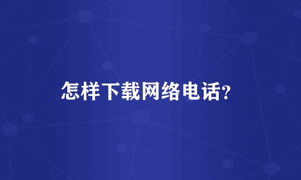 怎样下载网络电话？
