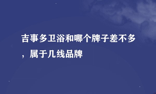 吉事多卫浴和哪个牌子差不多，属于几线品牌