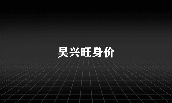 吴兴旺身价