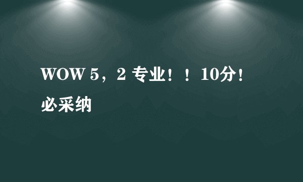 WOW 5，2 专业！！10分！必采纳