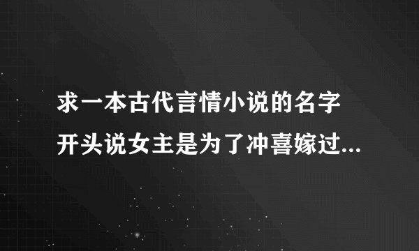 求一本古代言情小说的名字 开头说女主是为了冲喜嫁过去，男主一家男丁不是死就是傻， 男主为了保命而装病