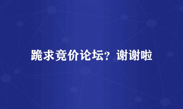 跪求竞价论坛？谢谢啦