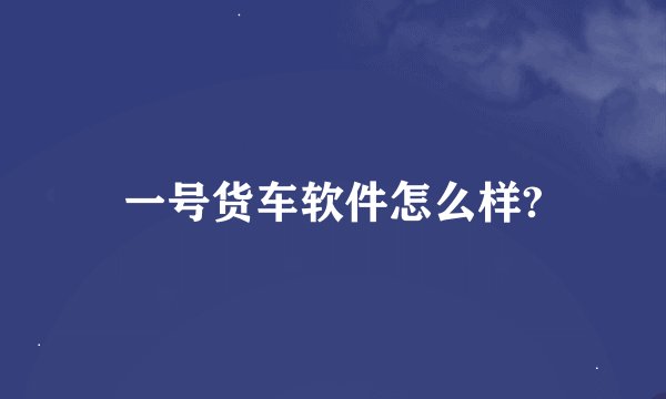 一号货车软件怎么样?