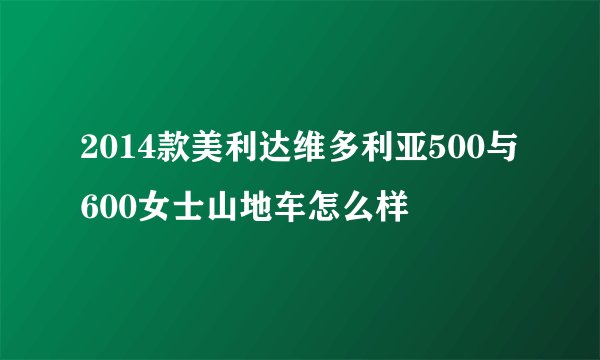 2014款美利达维多利亚500与600女士山地车怎么样