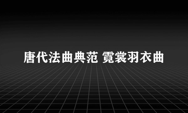 唐代法曲典范 霓裳羽衣曲