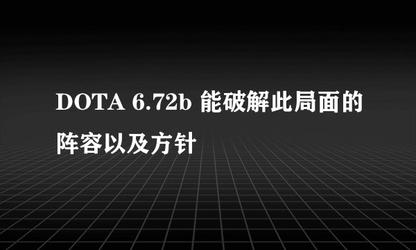 DOTA 6.72b 能破解此局面的阵容以及方针