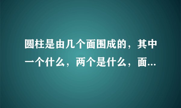 圆柱是由几个面围成的，其中一个什么，两个是什么，面与面相交得到的线是什么