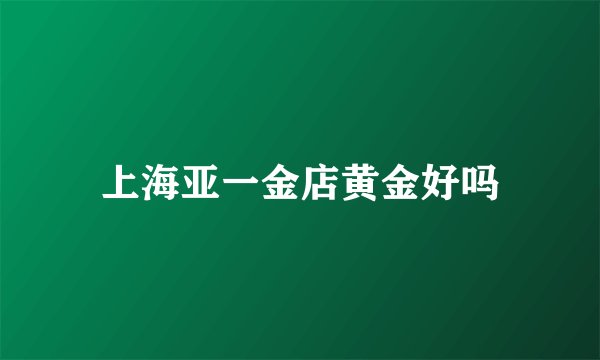 上海亚一金店黄金好吗