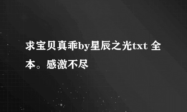 求宝贝真乖by星辰之光txt 全本。感激不尽