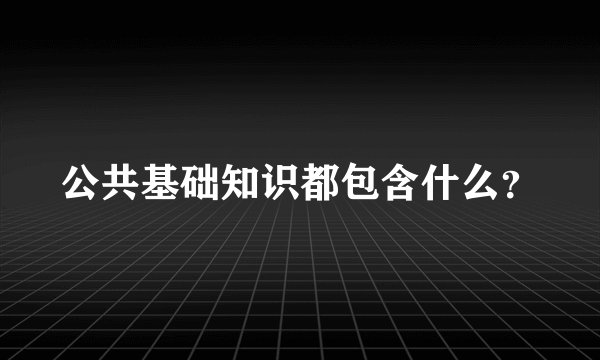 公共基础知识都包含什么？