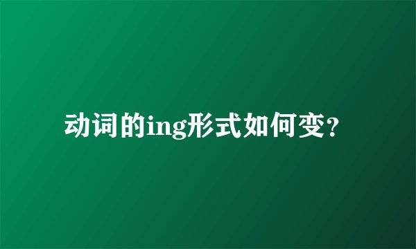 动词的ing形式如何变？