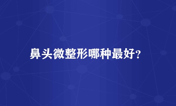 鼻头微整形哪种最好？
