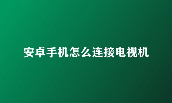 安卓手机怎么连接电视机