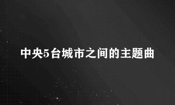 中央5台城市之间的主题曲