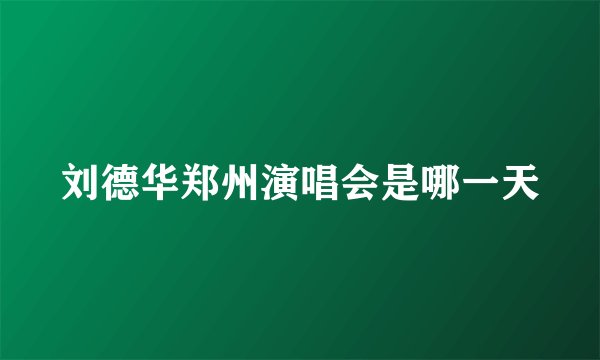刘德华郑州演唱会是哪一天