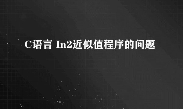 C语言 In2近似值程序的问题