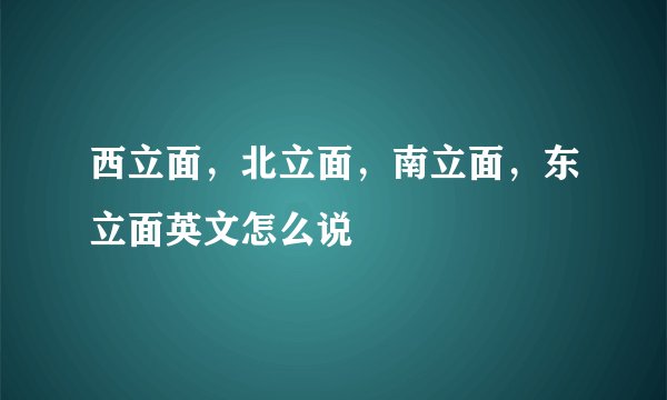 西立面，北立面，南立面，东立面英文怎么说