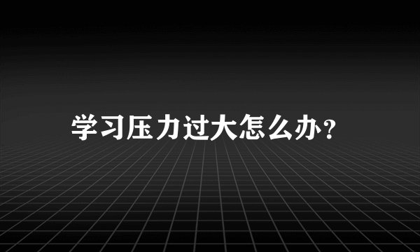 学习压力过大怎么办？