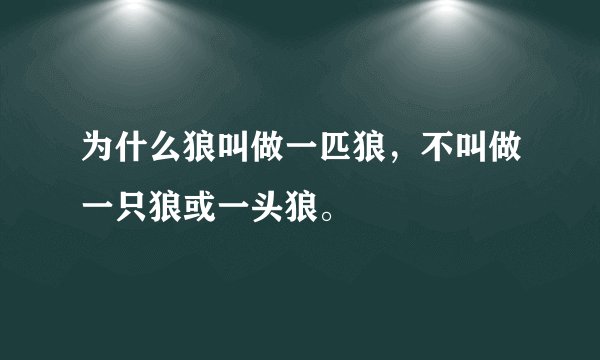 为什么狼叫做一匹狼，不叫做一只狼或一头狼。