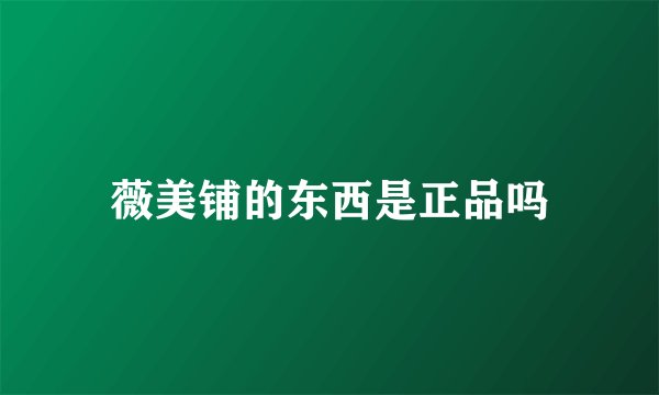 薇美铺的东西是正品吗