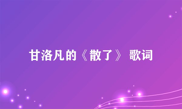 甘洛凡的《散了》 歌词