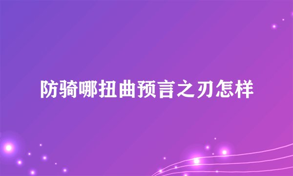 防骑哪扭曲预言之刃怎样