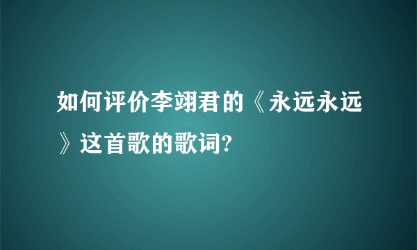 如何评价李翊君的《永远永远》这首歌的歌词?