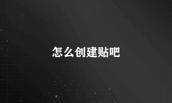 怎么创建贴吧