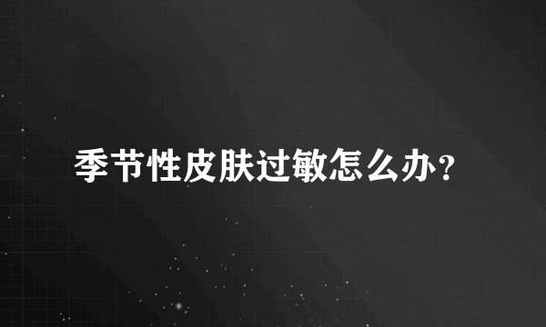 季节性皮肤过敏怎么办？