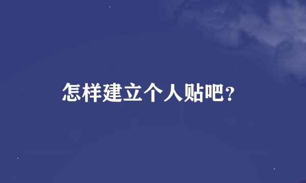 怎样建立个人贴吧？