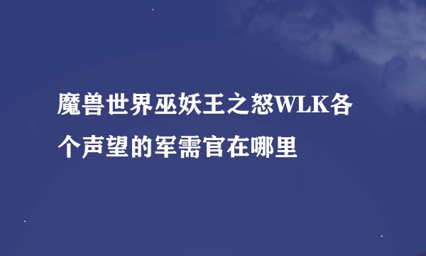 魔兽世界巫妖王之怒WLK各个声望的军需官在哪里