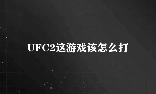 UFC2这游戏该怎么打