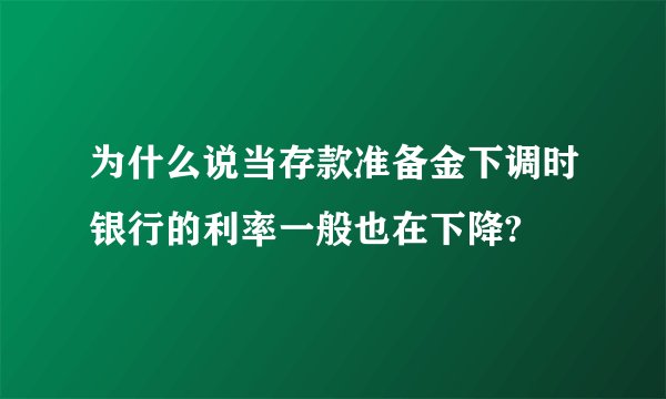 为什么说当存款准备金下调时银行的利率一般也在下降?