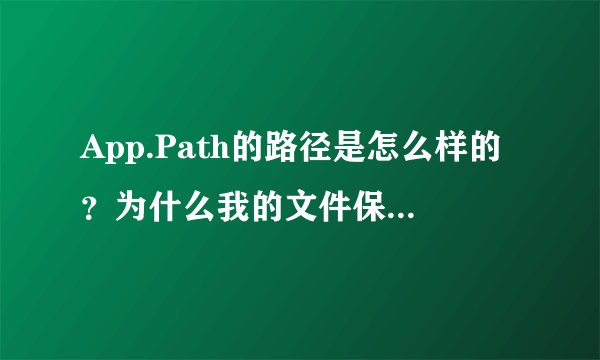 App.Path的路径是怎么样的？为什么我的文件保存在桌面,而显示没有此文件？要怎么才能打开文件？