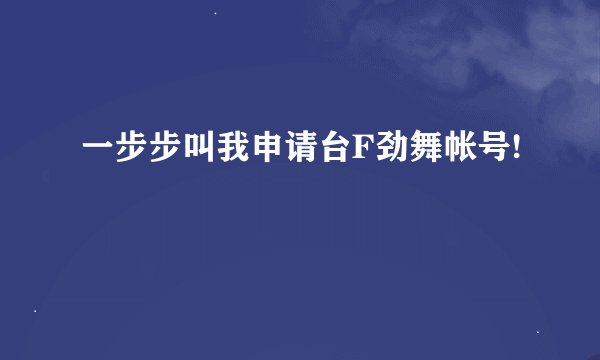一步步叫我申请台F劲舞帐号!
