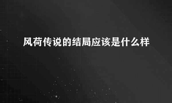 风荷传说的结局应该是什么样