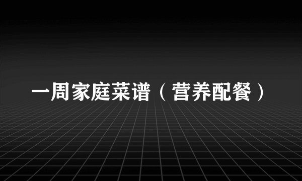 一周家庭菜谱（营养配餐）
